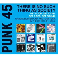 PUNK 45: There Is No Such Thing As Society - Get A Job, Get A Car, Get A Bed, Get Drunk! Underground Punk and Post-Punk in the UK 1977-81, Vol.2 (V...